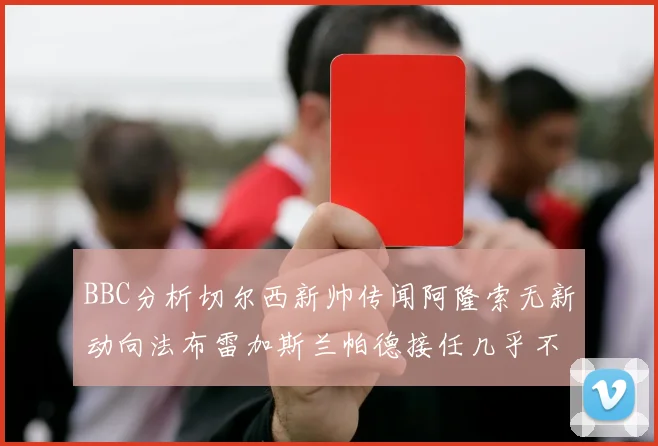 BBC分析切尔西新帅传闻阿隆索无新动向法布雷加斯兰帕德接任几乎不可能