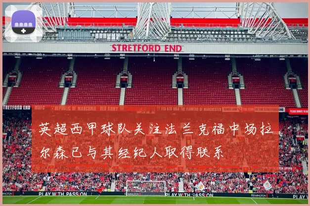 英超西甲球队关注法兰克福中场拉尔森已与其经纪人取得联系