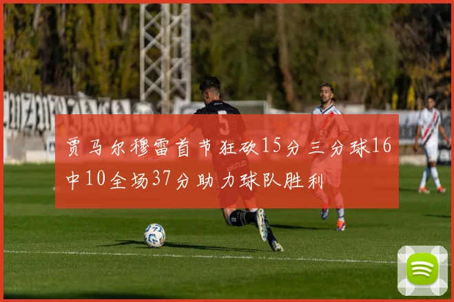贾马尔穆雷首节狂砍15分三分球16中10全场37分助力球队胜利
