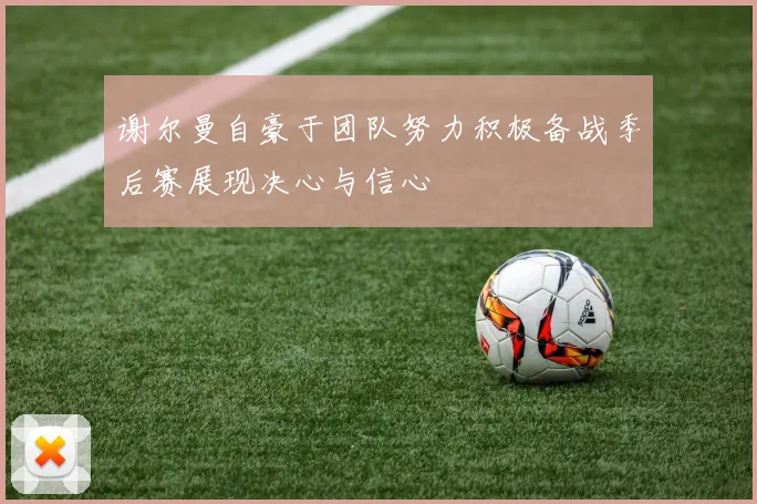 谢尔曼自豪于团队努力积极备战季后赛展现决心与信心