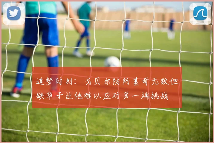 追梦时刻：戈贝尔防约基奇无敌但缺华子让他难以应对另一端挑战