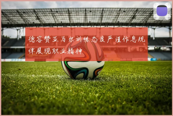 德容赞亚马尔训练态度严谨作息规律展现职业精神