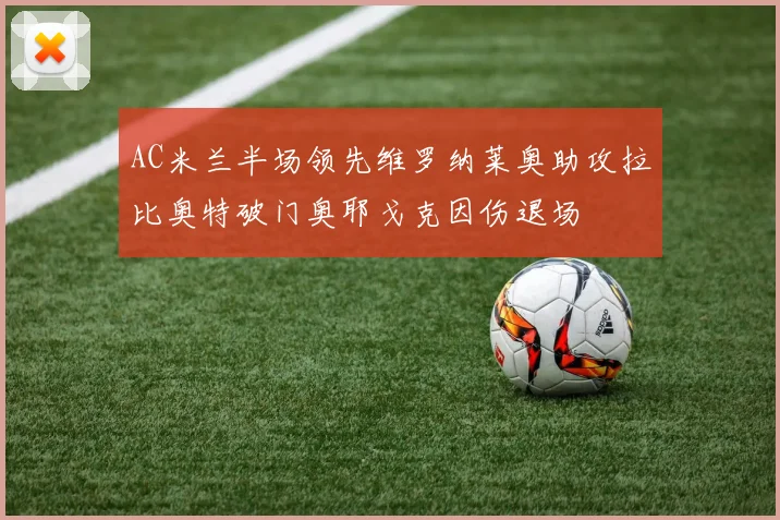 AC米兰半场领先维罗纳莱奥助攻拉比奥特破门奥耶戈克因伤退场