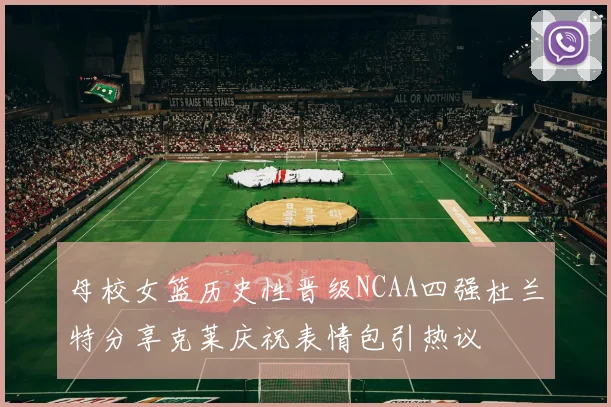 母校女篮历史性晋级NCAA四强杜兰特分享克莱庆祝表情包引热议