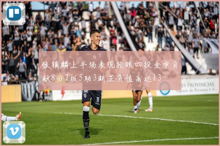张镇麟上半场表现抢眼四投全中贡献8分2板5助3断正负值高达13