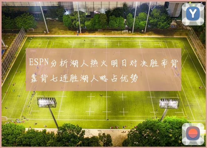 ESPN分析湖人热火明日对决胜率背靠背七连胜湖人略占优势